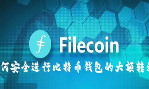 如何安全进行比特币钱包的大额转移？