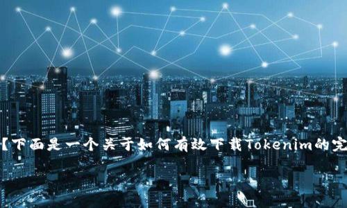 下载Tokenim最正确的方式是什么？下面是一个关于如何有效下载Tokenim的完整指南，包括相关问题的详细解释。

如何高效下载Tokenim应用程序？