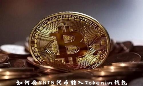 
如何将SHIB代币转入Tokenim钱包