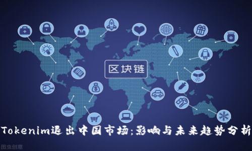 Tokenim退出中国市场：影响与未来趋势分析