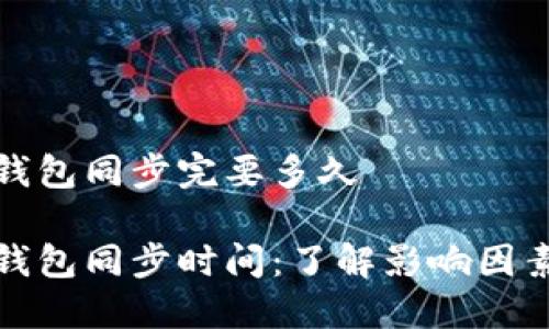 比特币钱包同步完要多久

比特币钱包同步时间：了解影响因素和策略