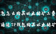 tp钱包怎么购买以太坊矿工费如何通过TP钱包购买