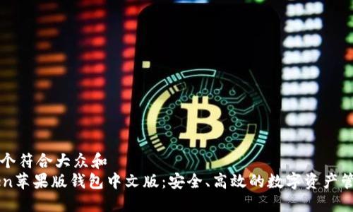 思考一个符合大众和  
imToken苹果版钱包中文版：安全、高效的数字资产管理工具