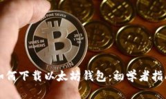 如何下载以太坊钱包：初学者指南