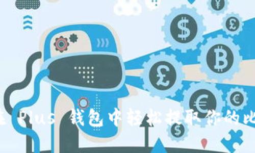 如何在 Plus 钱包中轻松提取你的比特币？