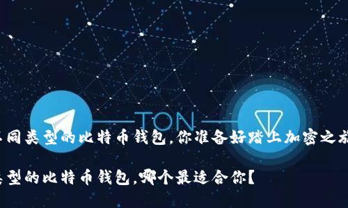 比较不同类型的比特币钱包，你准备好踏上加密之旅了吗？

不同类型的比特币钱包，哪个最适合你？