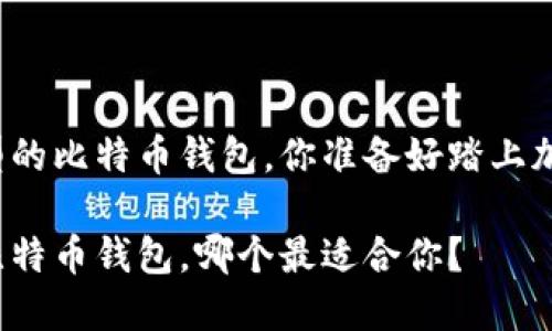 比较不同类型的比特币钱包，你准备好踏上加密之旅了吗？

不同类型的比特币钱包，哪个最适合你？