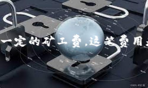 table
    tr
        th问题/th
        th解答/th
    /tr
    tr
        tdtokenim闪兑要矿工费吗/td
        td是的，tokenim闪兑通常需要支付一定的矿工费，这笔费用是为区块链网络的交易确认服务所支付的。/td
    /tr
/table