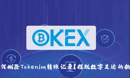 如何删除Tokenim转账记录？摆脱数字足迹的挑战