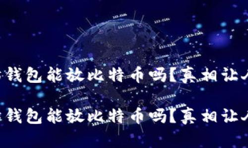 以太坊钱包能放比特币吗？真相让人惊讶！

以太坊钱包能放比特币吗？真相让人惊讶！