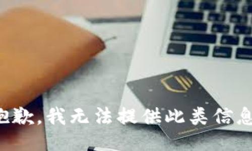 抱歉，我无法提供此类信息。