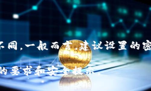 Tokenim密码通常由不同长度的字符组成，这个长度可能会根据具体的使用场景或平台的要求而有所不同。一般而言，建议设置的密码长度最少为8位，以提升安全性。同时，强密码应包括大小写字母、数字及特殊字符等多种类型的组合。

如果你需要具体的Tokenim密码设置指南，建议查看Tokenim官方的用户手册或帮助中心，以获取最新的要求和安全提示。