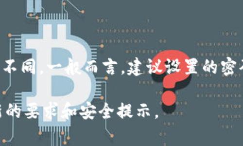 Tokenim密码通常由不同长度的字符组成，这个长度可能会根据具体的使用场景或平台的要求而有所不同。一般而言，建议设置的密码长度最少为8位，以提升安全性。同时，强密码应包括大小写字母、数字及特殊字符等多种类型的组合。

如果你需要具体的Tokenim密码设置指南，建议查看Tokenim官方的用户手册或帮助中心，以获取最新的要求和安全提示。