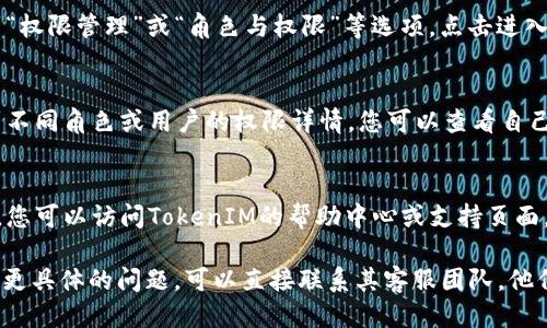 要查看TokenIM的权限设置，您可以按照以下步骤进行：

1. **登录TokenIM账号**：
   打开TokenIM的官方网站或应用程序，使用您的账号和密码登录。

2. **访问设置页面**：
   登录后，通常在主界面的右上角会有一个个人头像或者设置的图标，点击进入个人信息或设置页面。

3. **找到权限设置**：
   在设置页面中，您可能会看到“权限管理”或“角色与权限”等选项。点击进入。

4. **查看具体权限**：
   在权限管理页面，您可以看到不同角色或用户的权限详情，您可以查看自己所拥有的具体权限。

5. **咨询帮助中心**：
   如果找不到相关的权限设置，您可以访问TokenIM的帮助中心或支持页面，获取更多的帮助信息。

如果您对TokenIM的权限管理有更具体的问题，可以直接联系其客服团队，他们会提供更为详细的指导与支持。