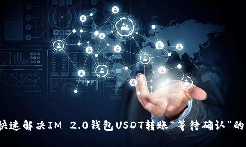 如何快速解决IM 2.0钱包USDT转账“等待确认”的问题？