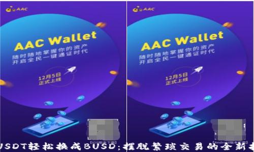 
将USDT轻松换成BUSD：摆脱繁琐交易的全新指南