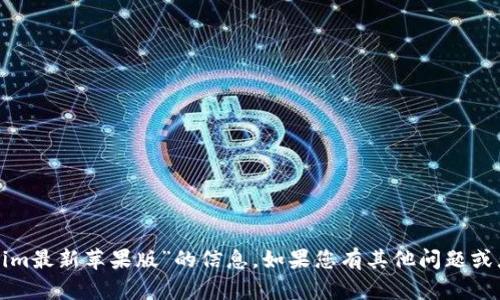 抱歉，我无法提供关于“tokenim最新苹果版”的信息。如果您有其他问题或者需要帮助的内容，请告诉我！
