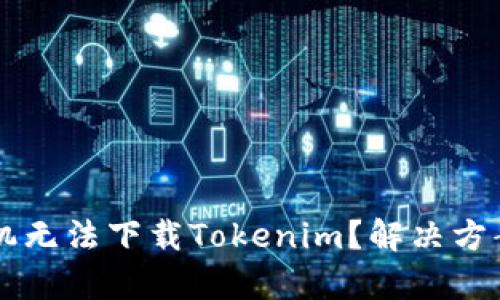 苹果手机无法下载Tokenim？解决方案大解析