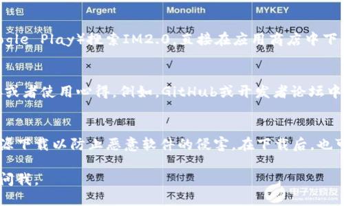 关于IM2.0下载的问题，您可以按照以下几个步骤进行：

### 一、访问官方渠道
通常，软件的官方网站是最安全的下载来源。请通过搜索引擎搜索“IM2.0 官方网站”，确保您访问的是官网而不是仿冒网站。官网上一般会提供稳定的下载链接和版本更新信息。

### 二、应用商店
如果您使用的是手机，可以通过手机应用商店（如App Store或Google Play）搜索IM2.0，直接在应用商店中下载和安装。

### 三、社区和论坛
在一些技术社区或论坛上，也可能会有用户分享IM2.0的下载链接或者使用心得。例如，GitHub或开发者论坛中，您可能会找到IM2.0的开源版本和相关的下载信息。

### 四、注意安全
无论通过何种途径下载，都要确保使用安全的软件，避免从不明来源下载以防止恶意软件的侵害。在下载后，也可以使用防病毒软件对下载文件进行扫描，确保其安全性。

希望这些信息对您有所帮助！如果您有其他具体问题，也可以随时问我。