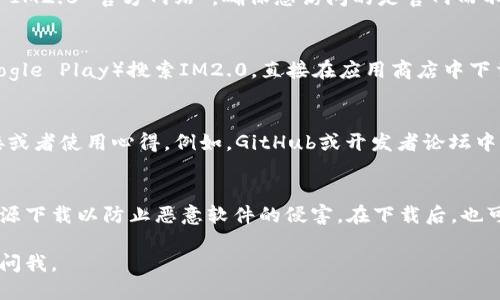 关于IM2.0下载的问题，您可以按照以下几个步骤进行：

### 一、访问官方渠道
通常，软件的官方网站是最安全的下载来源。请通过搜索引擎搜索“IM2.0 官方网站”，确保您访问的是官网而不是仿冒网站。官网上一般会提供稳定的下载链接和版本更新信息。

### 二、应用商店
如果您使用的是手机，可以通过手机应用商店（如App Store或Google Play）搜索IM2.0，直接在应用商店中下载和安装。

### 三、社区和论坛
在一些技术社区或论坛上，也可能会有用户分享IM2.0的下载链接或者使用心得。例如，GitHub或开发者论坛中，您可能会找到IM2.0的开源版本和相关的下载信息。

### 四、注意安全
无论通过何种途径下载，都要确保使用安全的软件，避免从不明来源下载以防止恶意软件的侵害。在下载后，也可以使用防病毒软件对下载文件进行扫描，确保其安全性。

希望这些信息对您有所帮助！如果您有其他具体问题，也可以随时问我。