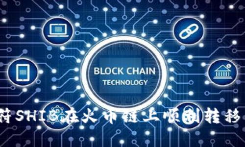 如何将虎符SHIB在火币链上顺利转移到TP钱包？