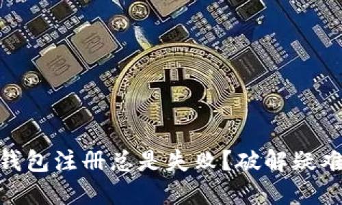为什么你的XRP钱包注册总是失败？破解疑难杂症的终极指南