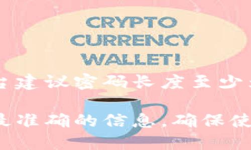 Tokenim的密码长度要求可以根据其具体的安全政策而有所不同。一般来说，大多数安全平台建议密码长度至少为8到12位，并包含字母（大小写）、数字和特殊字符等多种类型的字符，以提高密码的安全性。

如果你需要了解Tokenim平台的确切要求，建议查看其官方网站或相关文档，以获取最新和最准确的信息。确保使用强密码，以保护你的账户安全。