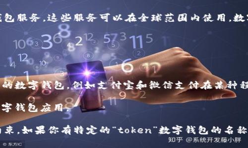 Token数字钱包并不是特定于某一个国家的品牌或产品，而是一个通用的概念，涉及多种数字钱包服务，这些服务可以在全球范围内使用。数字钱包是一种软件应用，通常用于存储、发送和接收加密货币，也可以用于进行传统货币的支付。

在不同的国家，可能会有多个公司和开发者推出各自的数字钱包产品。例如：

- **美国**: 比如Coinbase、Gemini等在美国市场上非常流行的数字钱包和交易平台。
  
- **中国**: 虽然中国政府对加密货币采取了严格的监管措施，但仍然有不少使用区块链技术的数字钱包，例如支付宝和微信支付在某种程度上也可以被视为数字钱包。

- **欧洲**: 许多用户在使用像Bitstamp或eToro这样的数字钱包，同时也有一些地方性的数字钱包应用。

因此，token数字钱包可以是不同公司和平台的产品，其服务受不同国家和地区的法律法规所约束。如果你有特定的“token”数字钱包的名称或想了解某个特定的项目，可以提供更多信息，这样我可以给你更详细的解答。