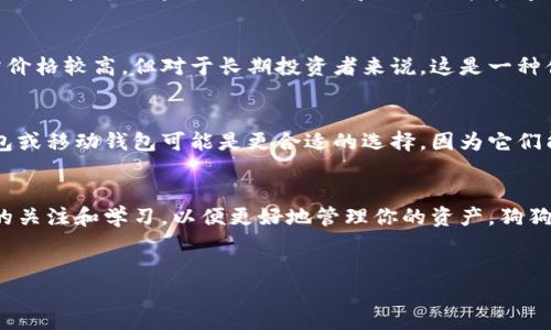 狗狗币（Dogecoin）是一种加密货币，属于区块链网络。与其他数字货币一样，狗狗币可以存储在各种类型的钱包中。以下是关于狗狗币钱包的一些信息，以及如何使用它们的详细介绍。

什么是狗狗币钱包？
狗狗币钱包是一种软件或硬件，用于存储、接收和发送狗狗币的工具。可以将其视为一种数字化的钱包，类似于你用来存储现金的实体钱包，但它是专为虚拟货币设计的。狗狗币钱包可以分为几种主要类型：在线钱包、桌面钱包、移动钱包和硬件钱包，每种钱包都有其独特的特性和优势。

在线钱包
在线钱包是通过网络服务提供商托管的，是最方便的狗狗币钱包类型。用户可以随时随地通过互联网访问其钱包，方便进行交易。虽然它们易于使用，但持有资产的安全性相对较低，因为钱包的私钥由服务提供商管理。如果服务提供商遭到攻击，用户可能会失去他们的狗狗币。

桌面钱包
桌面钱包是安装在个人电脑上的软件。它提供了更高的安全性，因为用户对私钥拥有完全控制权。桌面钱包的运行速度通常较快，可以方便地进行交易，但需要用户保持计算机的安全，避免病毒或恶意软件的攻击。值得注意的是，桌面钱包也可能因为计算机丢失或故障而导致资产丢失。

移动钱包
移动钱包是专为手机设备设计的应用程序，使用户可以随时随地轻松地管理他们的狗狗币。由于它们非常方便，适合日常交易，用户可以通过二维码扫描和NFC功能快速转账。同时，移动钱包通常提供额外的安全措施，如生物识别技术。然而，移动设备更容易丢失或被盗，因此用户需要谨慎保护。

硬件钱包
硬件钱包是物理设备，提供了最安全的方式来存储狗狗币。它们将用户的私钥离线存储，避开网络攻击的风险。硬件钱包通常价格较高，但对于长期投资者来说，这是一种值得投资的安全措施。许多硬件钱包还支持多种加密货币，使得用户可以方便地管理不同的资产。

选择合适的狗狗币钱包
选择合适的狗狗币钱包取决于多种因素，包括用户的需求、安全性、易用性和交易频率。如果你是一位活跃的交易者，在线钱包或移动钱包可能是更合适的选择，因为它们能够快速、方便地进行交易。然而，如果你是一个长期持有者，硬件钱包可能会更具吸引力，因为它能提供最佳的安全性。

总结
无论你选择哪种类型的狗狗币钱包，确保做好相关的安全措施，例如备份私钥、启用双重身份验证等。此外，时刻保持对市场的关注和学习，以便更好地管理你的资产。狗狗币和其他加密货币一样，充满了机遇和挑战，智能选择钱包将为你的投资之路铺平道路。

狗狗币, 钱包, 加密货币/guanjianci
把握狗狗币投资，选择最适合的钱包，避免资产风险！