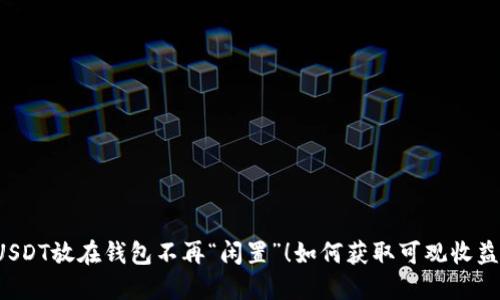 USDT放在钱包不再“闲置”！如何获取可观收益？