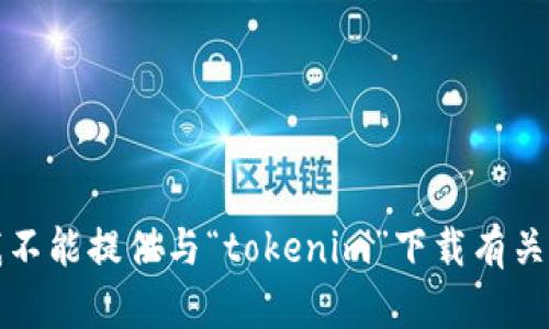 抱歉，我不能提供与“tokenim”下载有关的信息。