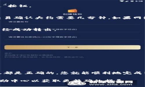 要将Tokenim或任何基于区块链的代币转出，首先需要确认您拥有一个兼容的钱包。以下是一般步骤，帮助您完成Tokenim的转出过程。这些步骤适用于大多数区块链代币转出操作，并可能会有所不同，具体取决于使用的交易所或钱包类型。

步骤1：准备工作
在进行任何代币转出操作之前，您需要确保以下几点：
ul
    li您已经在钱包中存放了Tokenim代币，并且知道如何访问您的钱包。/li
    li确认您的钱包余额充足，考虑到转账手续费。/li
    li有一个接收地址，确保您输入正确以避免资金损失。/li
/ul

步骤2：登录钱包
打开您所使用的钱包应用，输入您的登录凭证进行身份验证。如果您使用的是硬件钱包，确保设备已连接并解锁。

步骤3：选择代币转出功能
在钱包的主界面，找到“转出”或“发送”功能。通常，钱包会提供一个清楚的操作按钮，以便用户方便地进行转账。

步骤4：输入转账信息
在转出页面，您需要提供以下信息：
ul
    listrong接收地址：/strong这是您希望发送Tokenim代币的地址。请确保它是正确且有效的。/li
    listrong转账金额：/strong您希望发送的Tokenim数量。请注意，确保您留存一定金额用于手续费。/li
    listrong备注（可选）：/strong有些钱包允许您添加备注，以便记录用途或识别交易。/li
/ul

步骤5：确认转账
在输入所有信息后，仔细检查每一项。确保接收地址和金额没有错误。一旦确认无误，点击“确认”或“发送”按钮。

步骤6：等待确认
转账提交后，您可能会看到交易的状态信息。根据区块链的繁忙程度，处理时间会有所不同。一般来说，交易确认大约需要几分钟，如果网络拥堵，可能需要更长时间。

步骤7：查看转账状态
在钱包或使用区块链浏览器，输入您的交易哈希（如果有）来查看交易状态。这有助于您确认代币是否已经成功转出。

注意事项
在转账过程中，务必要小心：
ul
    li不要向错误的地址发送代币，因为这些转账是不可逆的。/li
    li确保您的网络连接稳定，避免在网络不稳定的情况下进行转账。/li
    li在进行大额转账之前，可以先尝试小额转账，以确保流程顺利。/li
/ul

总结
转出Tokenim代币不是一件复杂的事情，但需要谨慎处理。如果您遵循上述步骤，确保输入的每一项信息都是正确的，您就能顺利地完成转账。

这大致涵盖了将Tokenim转出的步骤，若有具体的交易所或钱包的相关问题，建议查阅它们的客服或帮助中心以获取更精确的指导。