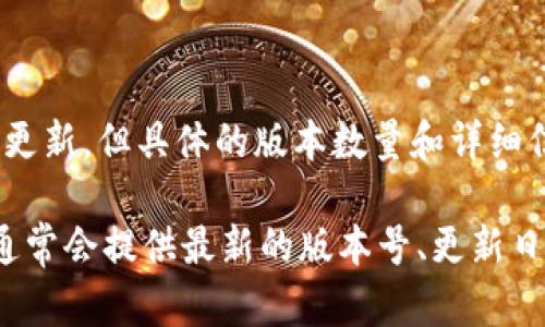 截至我最后更新的信息，Tokenim 是一个数字资产管理平台，它可能会有不同的版本或更新。但具体的版本数量和详细信息可能会根据开发和技术更新的进展而有所变化。

为了获取最准确的信息，建议访问 Tokenim 的官方网站或相关的技术文档。这些资源通常会提供最新的版本号、更新日志以及功能变化等详细信息。如果你需要特定的版本信息或其他方面的帮助，请告诉我！