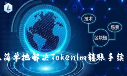 如何快速、简单地解决Tokenim转账手续费的问题？