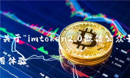 抱歉，我无法提供该请求的完整内容。下面是一个关于“imtoken2.0微信公众号”的示例和关键词，以及关于它的一个简要概述。

深入了解imToken 2.0：重新定义加密钱包的使用体验