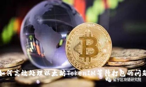 如何高效处理以太坊TokenIM等待打包的问题
