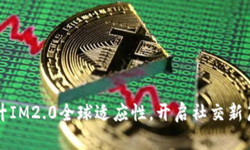 提升IM2.0全球适应性，开启社交新篇章