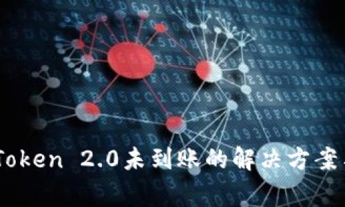 币安提现到imToken 2.0未到账的解决方案与常见问题解析