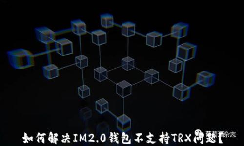 
如何解决IM2.0钱包不支持TRX问题？