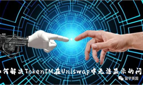 如何解决TokenIM在Uniswap中无法显示的问题