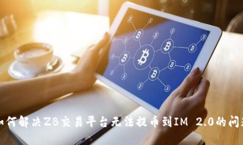 如何解决ZB交易平台无法提币到IM 2.0的问题