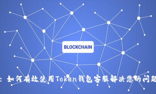 : 如何有效使用Token钱包客服解决您的问题