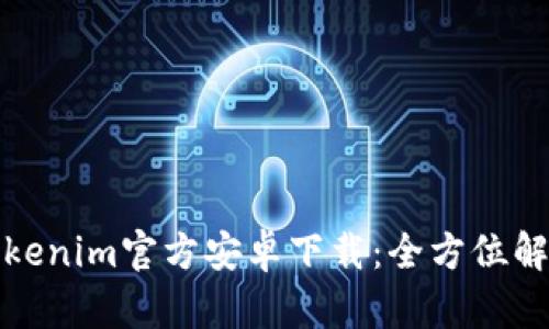 轻松获取Tokenim官方安卓下载：全方位解决您的问题