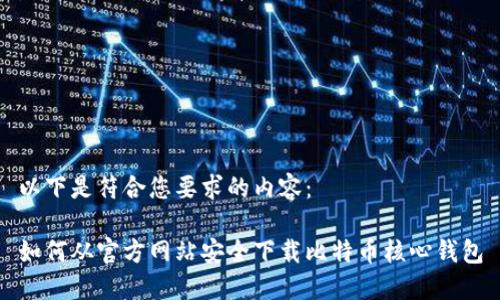 以下是符合您要求的内容：

如何从官方网站安全下载比特币核心钱包