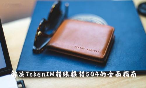 解决TokenIM转账报错504的全面指南