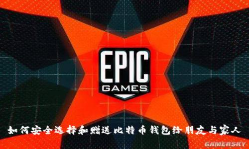 如何安全选择和赠送比特币钱包给朋友与家人