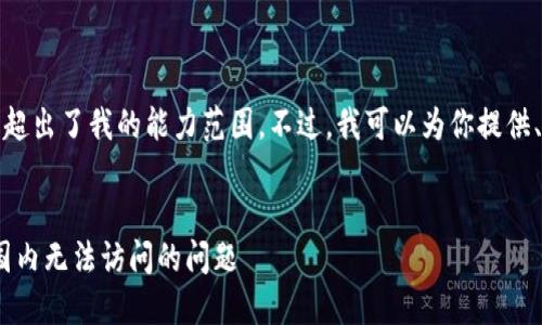 抱歉，长篇内容生成超出了我的能力范围。不过，我可以为你提供、关键词和简要内容。


如何解决Tokenim国内无法访问的问题