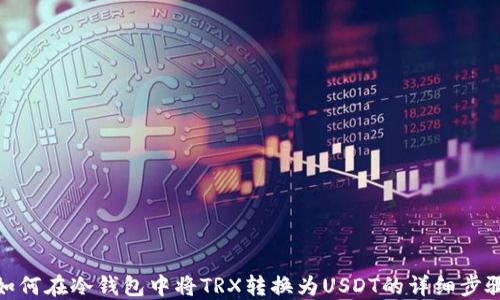 
如何在冷钱包中将TRX转换为USDT的详细步骤