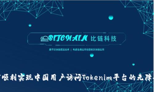 : 如何顺利实现中国用户访问Tokenim平台的无障碍体验