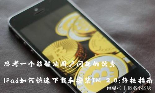 思考一个能解决用户问题的优秀

iPad如何快速下载和安装IM 2.0：终极指南